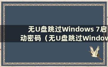 无U盘跳过Windows 7启动密码（无U盘跳过Windows 7旗舰版启动密码不启动修复）